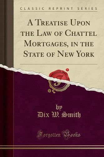 A Treatise Upon the Law of Chattel Mortgages, in the State of New York (Classic Reprint) (Paperback)