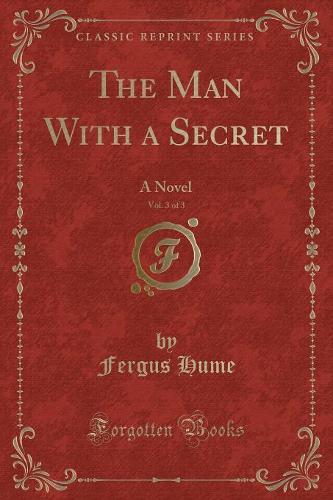 The Man with a Secret, Vol. 3 of 3: A Novel (Classic Reprint) (Paperback)