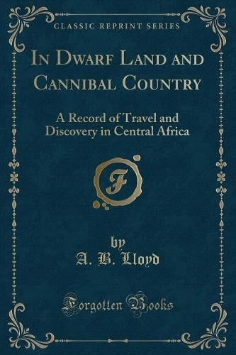 In Dwarf Land and Cannibal Country: A Record of Travel and Discovery in Central Africa (Classic Reprint) (Paperback)