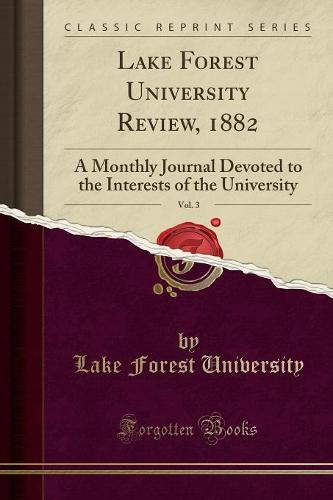 Lake Forest University Review, 1882, Vol. 3: A Monthly Journal Devoted to the Interests of the University (Classic Reprint) (Paperback)