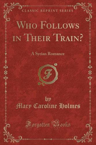 Who Follows in Their Train?: A Syrian Romance (Classic Reprint) (Paperback)