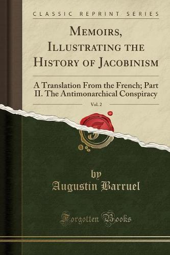 Memoirs, Illustrating the History of Jacobinism, Vol. 2: A Translation from the French; Part II. the Antimonarchical Conspiracy (Classic Reprint) (Paperback)