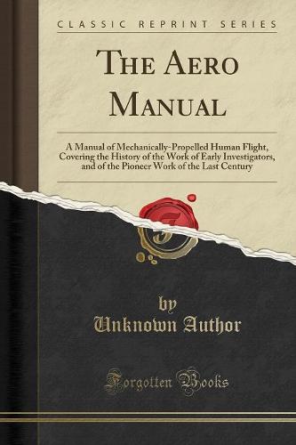 The Aero Manual: A Manual of Mechanically-Propelled Human Flight, Covering the History of the Work of Early Investigators, and of the Pioneer Work of the Last Century (Classic Reprint) (Paperback)