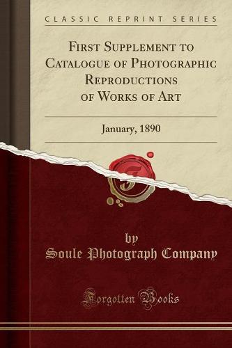 First Supplement to Catalogue of Photographic Reproductions of Works of Art: January, 1890 (Classic Reprint) (Paperback)