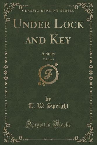 Under Lock and Key, Vol. 3 of 3: A Story (Classic Reprint) (Paperback)