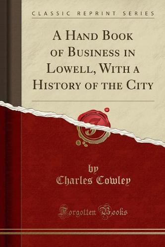 A Hand Book of Business in Lowell, with a History of the City (Classic Reprint) (Paperback)