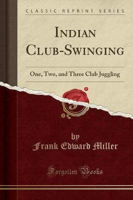 Indian Club-Swinging: One, Two, and Three Club Juggling (Classic Reprint) (Paperback)