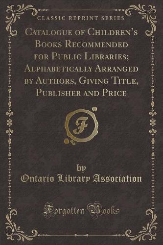 Catalogue of Children's Books Recommended for Public Libraries; Alphabetically Arranged by Authors, Giving Title, Publisher and Price (Classic Reprint) (Paperback)