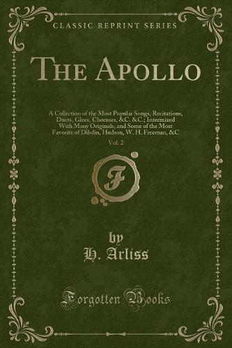 The Apollo, Vol. 2: A Collection of the Most Popular Songs, Recitations, Duets, Glees, Choruses, &C. Intermixed with Many Originals, and Some of the Most Favorite of Dibdin, Hudson, W. H. Freeman, &C (Classic Reprint) (Paperback)