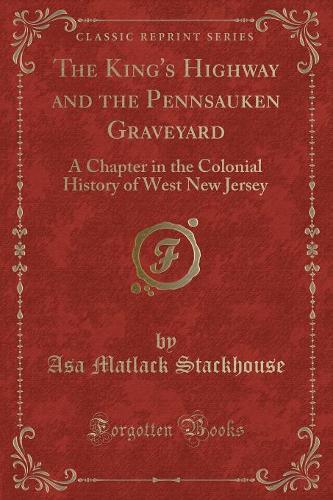 The King's Highway and the Pennsauken Graveyard: A Chapter in the Colonial History of West New Jersey (Classic Reprint) (Paperback)
