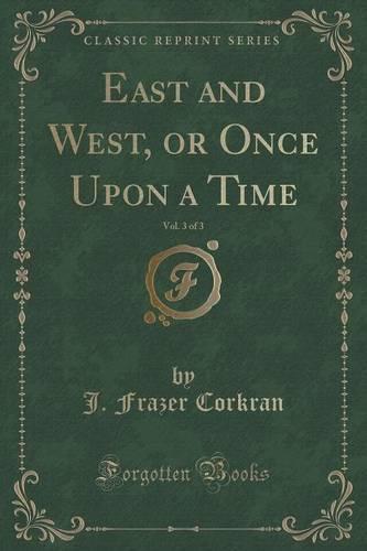 East and West, or Once Upon a Time, Vol. 3 of 3 (Classic Reprint) (Paperback)