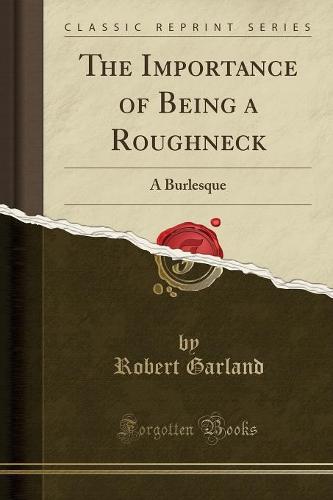 The Importance of Being a Roughneck: A Burlesque (Classic Reprint) (Paperback)