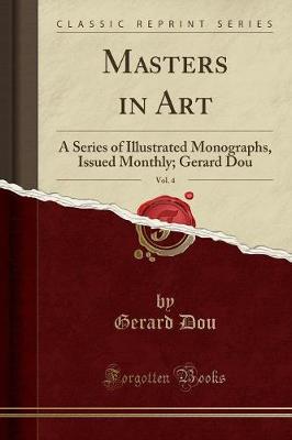 Masters in Art, Vol. 4: A Series of Illustrated Monographs, Issued Monthly; Gerard Dou (Classic Reprint) (Paperback)