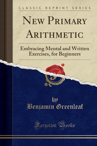 New Primary Arithmetic: Embracing Mental and Written Exercises, for Beginners (Classic Reprint) (Paperback)