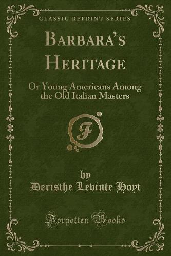 Barbara's Heritage: Or Young Americans Among the Old Italian Masters (Classic Reprint) (Paperback)
