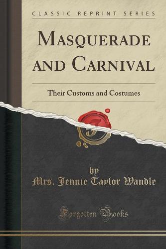 Masquerade and Carnival: Their Customs and Costumes (Classic Reprint) (Paperback)