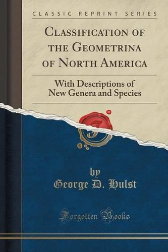 Classification of the Geometrina of North America: With Descriptions of New Genera and Species (Classic Reprint) (Paperback)
