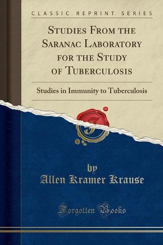 Studies from the Saranac Laboratory for the Study of Tuberculosis: Studies in Immunity to Tuberculosis (Classic Reprint) (Paperback)