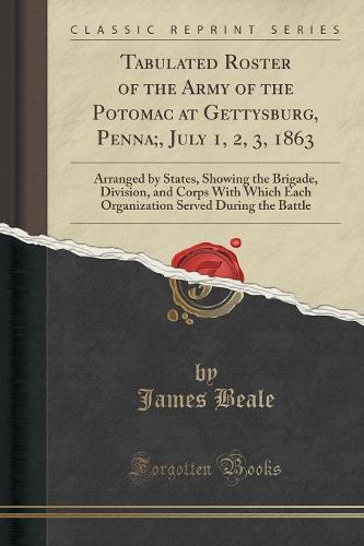 Tabulated Roster of the Army of the Potomac at Gettysburg, Penna;, July 1, 2, 3, 1863: Arranged by States, Showing the Brigade, Division, and Corps with Which Each Organization Served During the Battle (Classic Reprint) (Paperback)