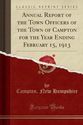 Annual Report of the Town Officers of the Town of Campton for the Year Ending February 15, 1913 (Classic Reprint) (Paperback)