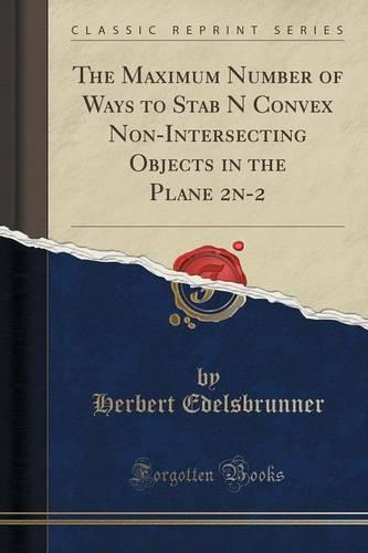 The Maximum Number of Ways to Stab N Convex Non-Intersecting Objects in the Plane 2n-2 (Classic Reprint) (Paperback)