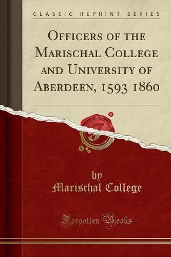 Officers of the Marischal College and University of Aberdeen, 1593 1860 (Classic Reprint) (Paperback)