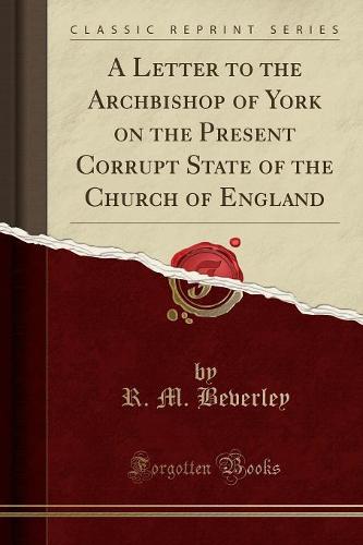 A Letter to the Archbishop of York on the Present Corrupt State of the Church of England (Classic Reprint) (Paperback)