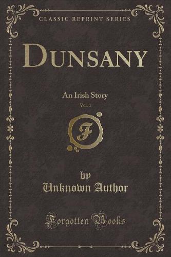 Dunsany, Vol. 1: An Irish Story (Classic Reprint) (Paperback)