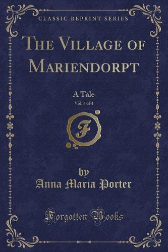 The Village of Mariendorpt, Vol. 4 of 4: A Tale (Classic Reprint) (Paperback)