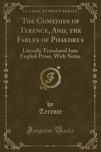 The Comedies of Terence, And, the Fables of Phaedrus: Literally Translated Into English Prose, with Notes (Classic Reprint) (Paperback)