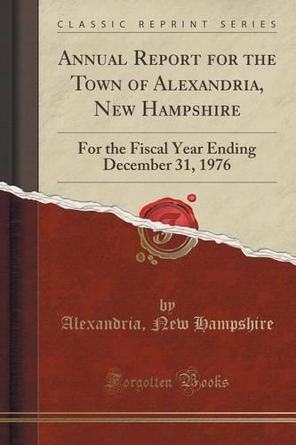 Annual Report for the Town of Alexandria, New Hampshire: For the Fiscal Year Ending December 31, 1976 (Classic Reprint) (Paperback)