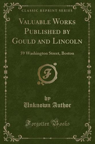 Valuable Works Published by Gould and Lincoln: 59 Washington Street, Boston (Classic Reprint) (Paperback)
