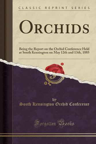 Orchids: Being the Report on the Orchid Conference Held at South Kensington on May 12th and 13th, 1885 (Classic Reprint) (Paperback)