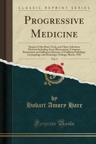 Progressive Medicine, Vol. 1: Surgery of the Head, Neck, and Chest; Infectious Diseases Including Acute Rheumatism, Croupous Pneumonia, and Influenza; Diseases of Children; Pathology; Laryngology and Rhinology; Otology; March, 1902 (Classic Reprint) (Paperback)