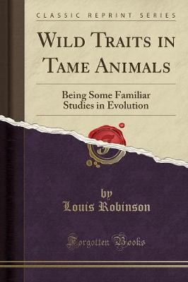 Wild Traits in Tame Animals: Being Some Familiar Studies in Evolution (Classic Reprint) (Paperback)
