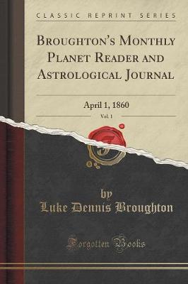 Broughton's Monthly Planet Reader and Astrological Journal, Vol. 1: April 1, 1860 (Classic Reprint) (Paperback)