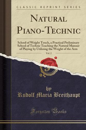 Natural Piano-Technic, Vol. 2: School of Weight Touch, a Practical Preliminary School of Technic Teaching the Natural Manner of Playing by Utilizing the Weight of the Arm (Classic Reprint) (Paperback)