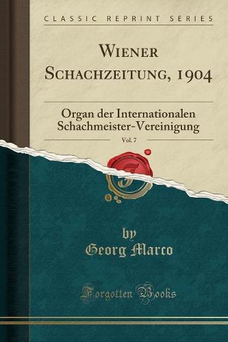 Wiener Schachzeitung, 1904, Vol. 7: Organ Der Internationalen Schachmeister-Vereinigung (Classic Reprint) (Paperback)