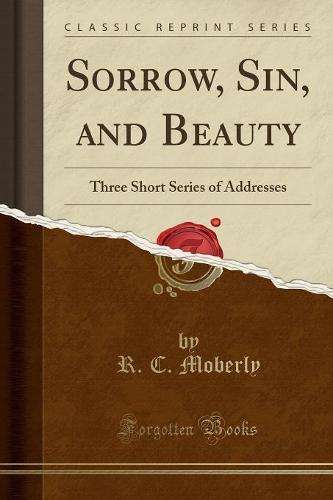 Sorrow, Sin, and Beauty: Three Short Series of Addresses (Classic Reprint) (Paperback)