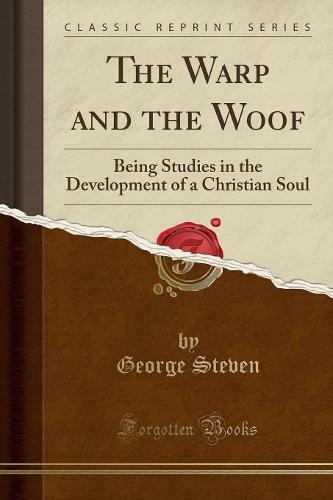 The Warp and the Woof: Being Studies in the Development of a Christian Soul (Classic Reprint) (Paperback)
