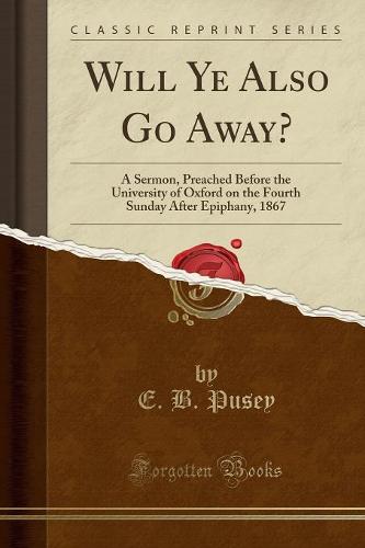 Will Ye Also Go Away?: A Sermon, Preached Before the University of Oxford on the Fourth Sunday After Epiphany, 1867 (Classic Reprint) (Paperback)