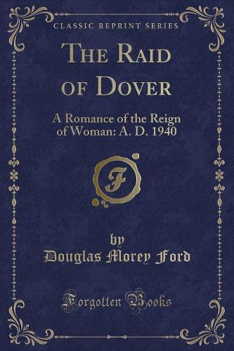 The Raid of Dover: A Romance of the Reign of Woman: A. D. 1940 (Classic Reprint) (Paperback)