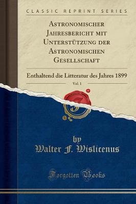 Astronomischer Jahresbericht Mit Unterstutzung Der Astronomischen Gesellschaft, Vol. 1: Enthaltend Die Litteratur Des Jahres 1899 (Classic Reprint) (Paperback)