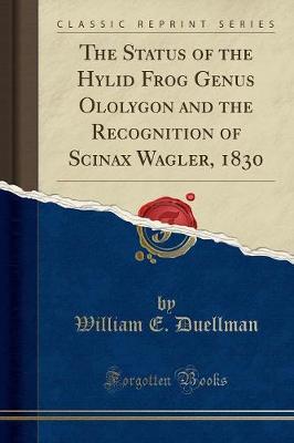 The Status of the Hylid Frog Genus Ololygon and the Recognition of Scinax Wagler, 1830 (Classic Reprint) (Paperback)