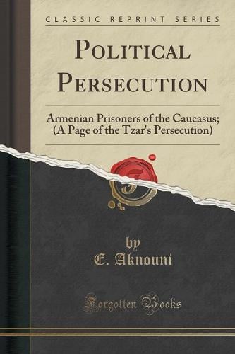 Political Persecution: Armenian Prisoners of the Caucasus; (A Page of the Tzar's Persecution) (Classic Reprint) (Paperback)