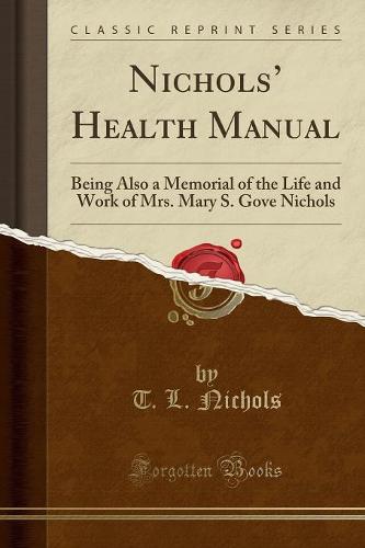 Nichols' Health Manual: Being Also a Memorial of the Life and Work of Mrs. Mary S. Gove Nichols (Classic Reprint) (Paperback)