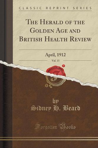 The Herald of the Golden Age and British Health Review, Vol. 15: April, 1912 (Classic Reprint) (Paperback)