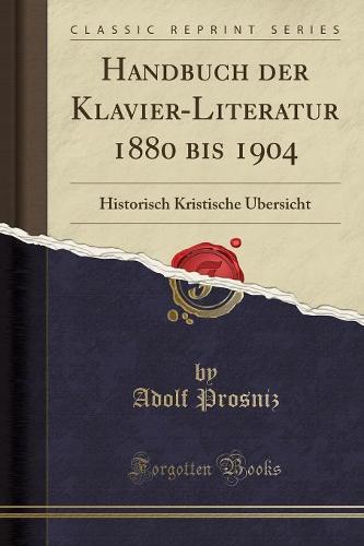 Handbuch Der Klavier-Literatur 1880 Bis 1904: Historisch Kristische Ubersicht (Classic Reprint) (Paperback)