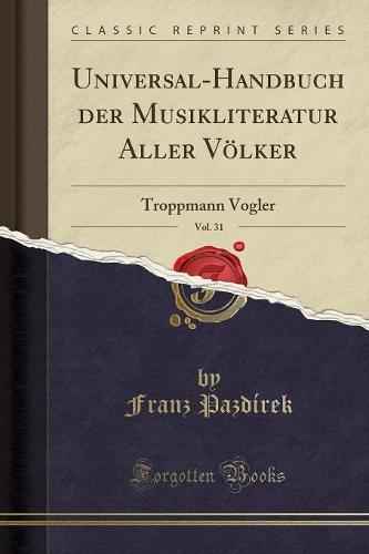 Universal-Handbuch Der Musikliteratur Aller Volker, Vol. 31: Troppmann Vogler (Classic Reprint) (Paperback)