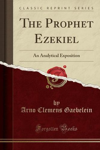 The Prophet Ezekiel: An Analytical Exposition (Classic Reprint) (Paperback)